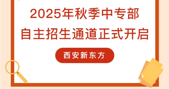@初中生，與你相關(guān)！西安新東方2025年秋季中專部自主招生通道正式開(kāi)啟！